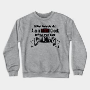 Who Needs an Alarm Clock with Children - Tired Parents T-Shirt Crewneck Sweatshirt